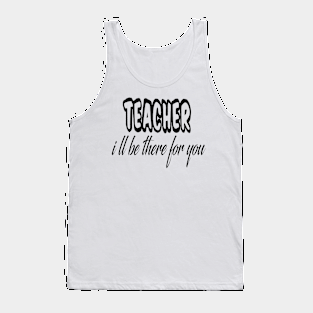 teacher i ll be there for you Tank Top